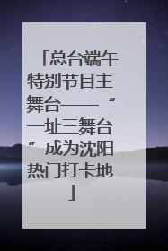 总台端午特别节目主舞台——“一址三舞台”成为沈阳热门打卡地
